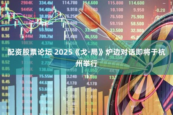 配资股票论坛 2025《戈·局》炉边对话即将于杭州举行