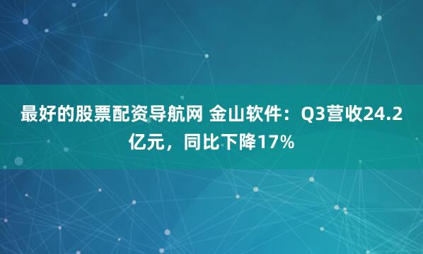 最好的股票配资导航网 金山软件：Q3营收24.2亿元，同比下降17%