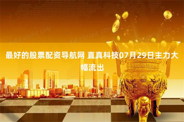 最好的股票配资导航网 直真科技07月29日主力大幅流出