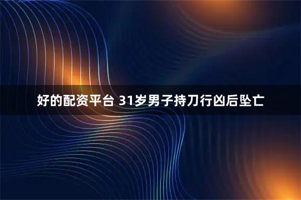 好的配资平台 31岁男子持刀行凶后坠亡