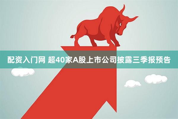 配资入门网 超40家A股上市公司披露三季报预告