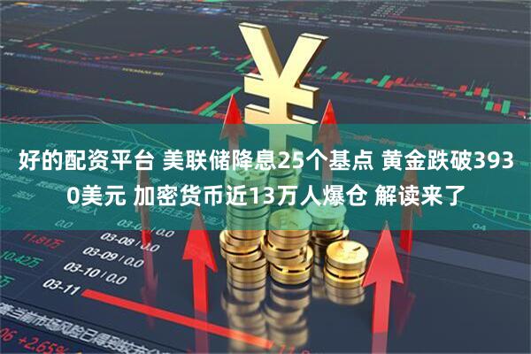 好的配资平台 美联储降息25个基点 黄金跌破3930美元 加密货币近13万人爆仓 解读来了