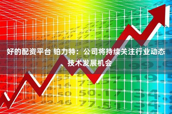 好的配资平台 铂力特：公司将持续关注行业动态、技术发展机会