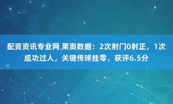 配资资讯专业网 莱奥数据：2次射门0射正，1次成功过人，关键传球挂零，获评6.5分